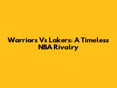 Warriors Vs Lakers: A Timeless NBA Rivalry