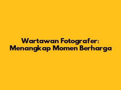 Wartawan Fotografer: Menangkap Momen Berharga
