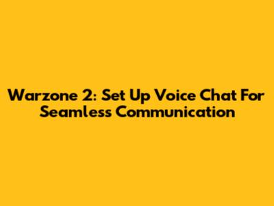 Warzone 2: Set Up Voice Chat For Seamless Communication
