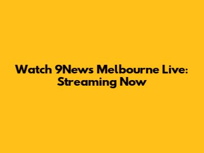 Watch 9News Melbourne Live: Streaming Now