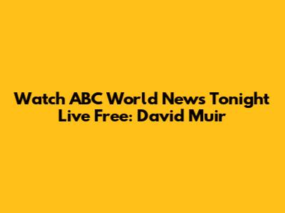 Watch ABC World News Tonight Live Free: David Muir