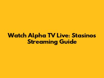 Watch Alpha TV Live: Stasinos Streaming Guide