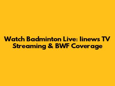 Watch Badminton Live: Iinews TV Streaming & BWF Coverage