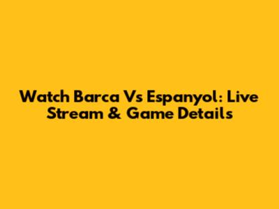 Watch Barca Vs Espanyol: Live Stream & Game Details