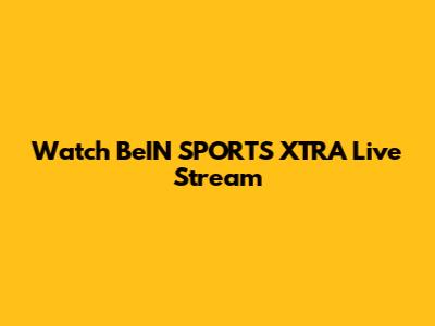 Watch BeIN SPORTS XTRA Live Stream