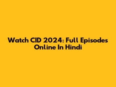 Watch CID 2024: Full Episodes Online In Hindi