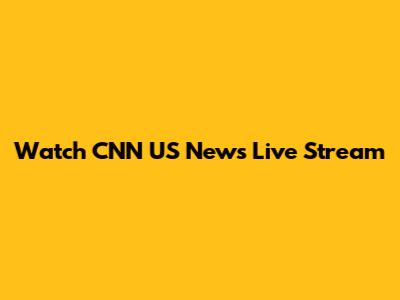 Watch CNN US News Live Stream