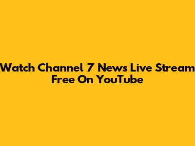 Watch Channel 7 News Live Stream Free On YouTube
