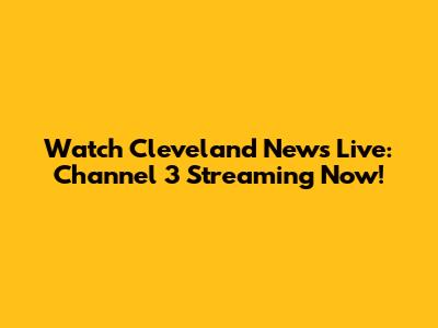 Watch Cleveland News Live: Channel 3 Streaming Now!