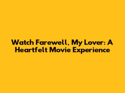 Watch Farewell, My Lover: A Heartfelt Movie Experience