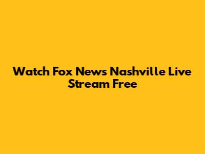Watch Fox News Nashville Live Stream Free