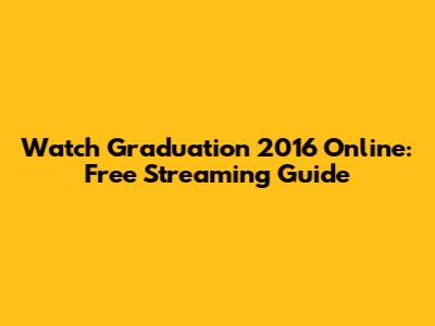 Watch Graduation 2016 Online: Free Streaming Guide
