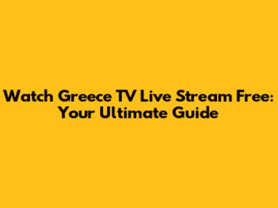 Watch Greece TV Live Stream Free: Your Ultimate Guide