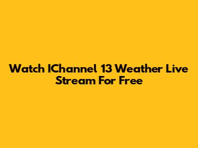 Watch IChannel 13 Weather Live Stream For Free