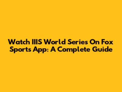 Watch IIIS World Series On Fox Sports App: A Complete Guide