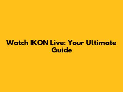 Watch IKON Live: Your Ultimate Guide
