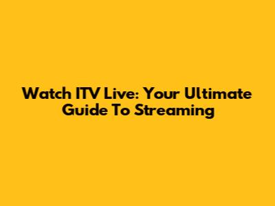 Watch ITV Live: Your Ultimate Guide To Streaming