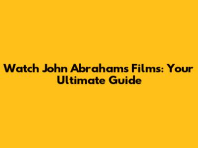 Watch John Abraham's Films: Your Ultimate Guide