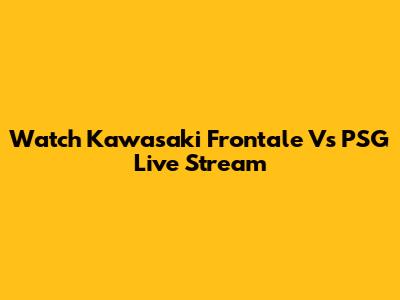 Watch Kawasaki Frontale Vs PSG Live Stream