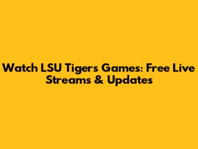 Watch LSU Tigers Games: Free Live Streams & Updates