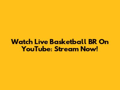 Watch Live Basketball BR On YouTube: Stream Now!