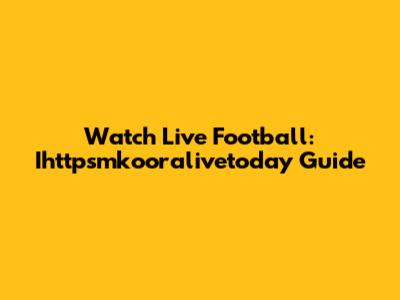 Watch Live Football: Ihttpsmkooralivetoday Guide