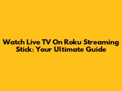 Watch Live TV On Roku Streaming Stick: Your Ultimate Guide