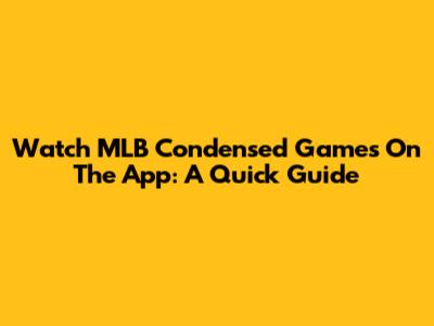 Watch MLB Condensed Games On The App: A Quick Guide