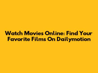 Watch Movies Online: Find Your Favorite Films On Dailymotion