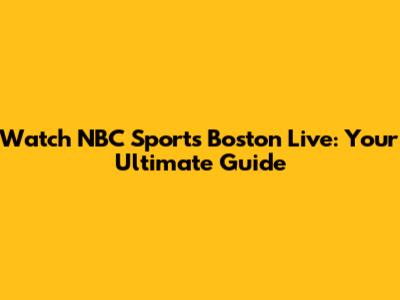 Watch NBC Sports Boston Live: Your Ultimate Guide