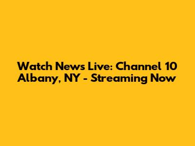Watch News Live: Channel 10 Albany, NY - Streaming Now