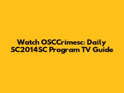 Watch OSCCrimesc: Daily SC2014SC Program TV Guide