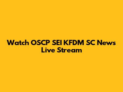 Watch OSCP SEI KFDM SC News Live Stream