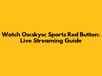 Watch Oscskysc Sports Red Button: Live Streaming Guide