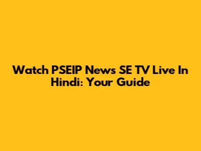 Watch PSEIP News SE TV Live In Hindi: Your Guide