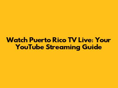 Watch Puerto Rico TV Live: Your YouTube Streaming Guide