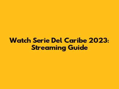 Watch Serie Del Caribe 2023: Streaming Guide
