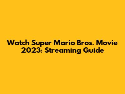 Watch Super Mario Bros. Movie 2023: Streaming Guide