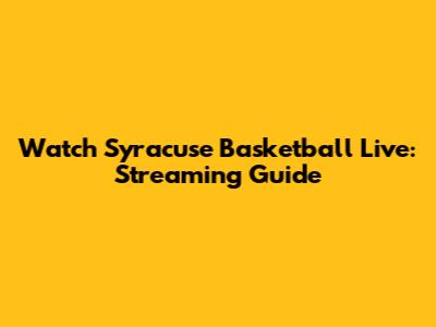 Watch Syracuse Basketball Live: Streaming Guide