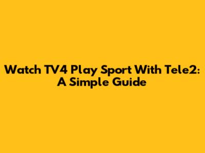 Watch TV4 Play Sport With Tele2: A Simple Guide
