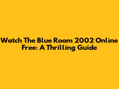Watch The Blue Room 2002 Online Free: A Thrilling Guide