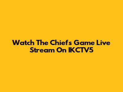 Watch The Chiefs Game Live Stream On IKCTV5