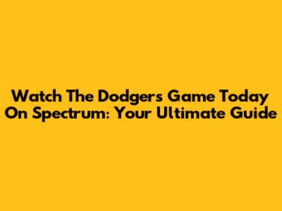 Watch The Dodgers Game Today On Spectrum: Your Ultimate Guide