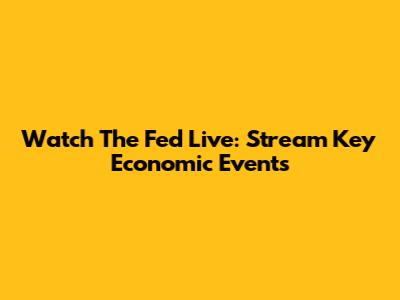 Watch The Fed Live: Stream Key Economic Events