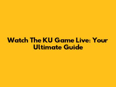 Watch The KU Game Live: Your Ultimate Guide