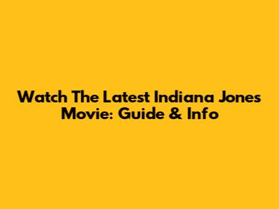 Watch The Latest Indiana Jones Movie: Guide & Info