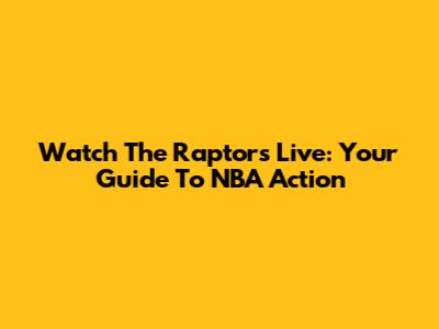 Watch The Raptors Live: Your Guide To NBA Action