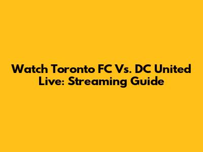 Watch Toronto FC Vs. DC United Live: Streaming Guide