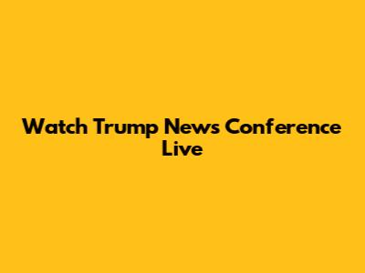 Watch Trump News Conference Live