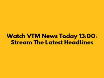 Watch VTM News Today 13:00: Stream The Latest Headlines